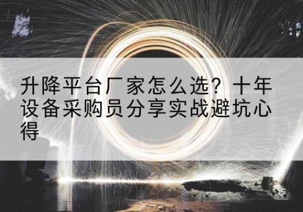 昌图升降平台厂家-怎么选？十年设备采购员分享实战避坑心得