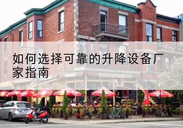 昌图电动升降机厂家-如何选择可靠的升降设备厂家指南