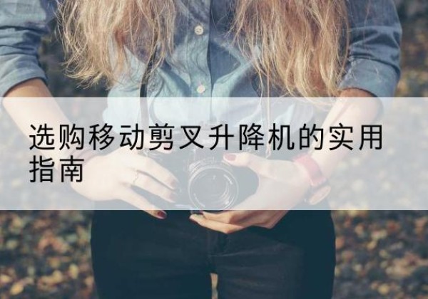 昌图移动剪叉升降机怎么选-选购移动剪叉升降机的实用指南