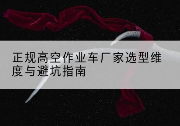 昌图高空作业车厂家-正规选型维度与避坑指南